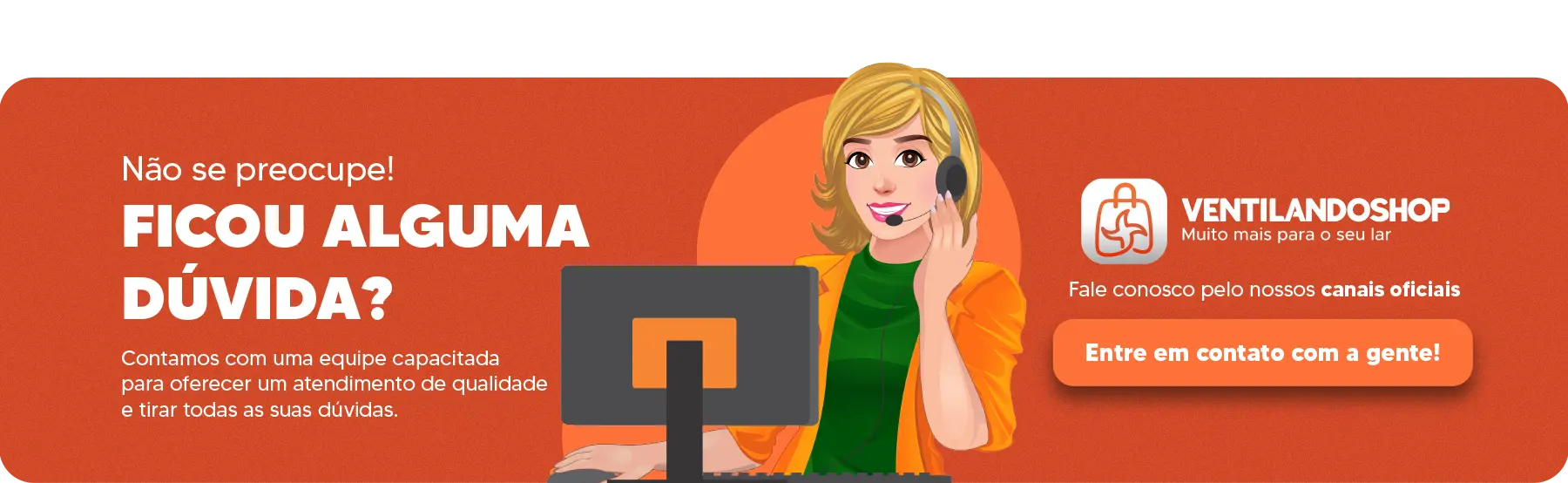 Imagem com fundo laranja. À esquerda, lê-se: "Ficou alguma dúvida?" em branco e rosa, com texto explicando que a equipe está pronta para ajudar. À direita, ilustração de uma atendente loira com headset, um computador à frente e o logo da Ventilandoshop com botão “Entre em contato com a gente!”.